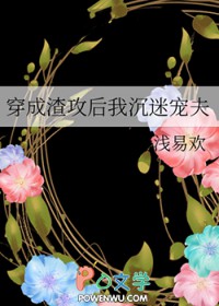 穿成渣攻后我沉迷宠夫穿成渣攻后我沉迷宠夫